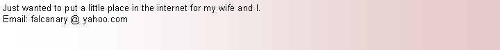 Text Box: Just wanted to put a little place in the internet for my wife and I.Email: falcanary @ yahoo.com